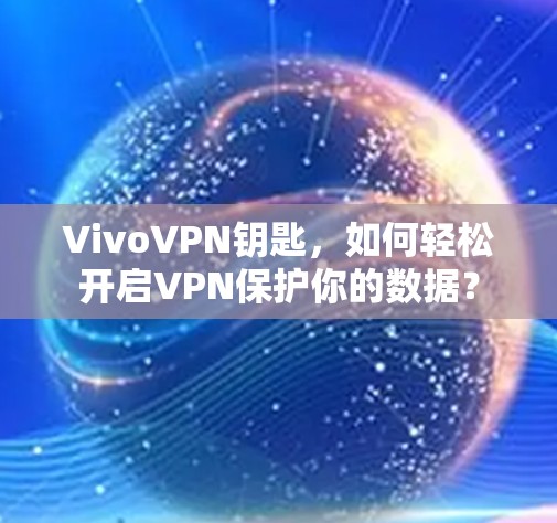 VivoVPN钥匙，如何轻松开启VPN保护你的数据？