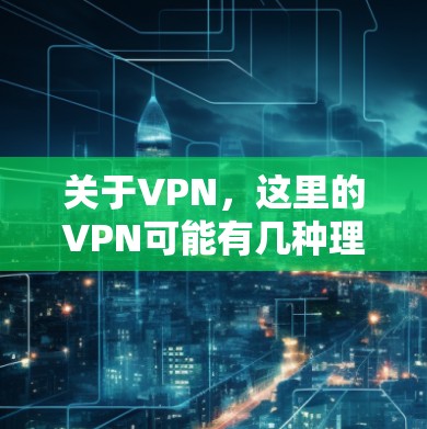 关于VPN，这里的VPN可能有几种理解