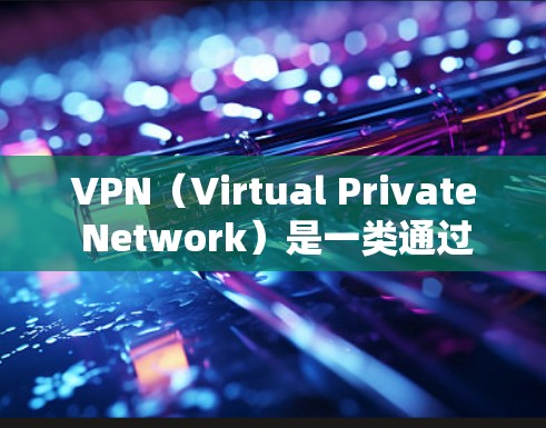 VPN（Virtual Private Network）是一类通过网络和数据加密连接外部网络，用于保护用户数据的一种技术。它通过加密技术和数据加密来保护用户的数据安全，防止网络攻击和数据泄露