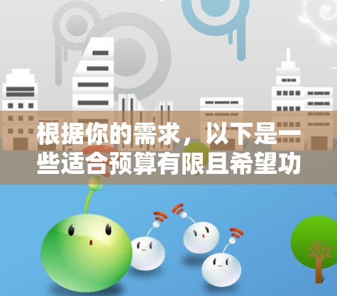 根据你的需求，以下是一些适合预算有限且希望功能全面的手机VPN推荐