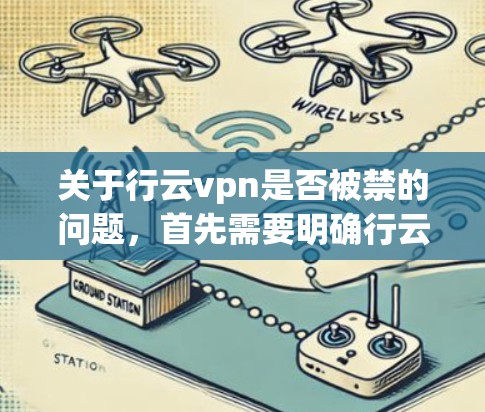 关于行云vpn是否被禁的问题，首先需要明确行云vpn具体指的是什么。由于行云vpn并不是一个广泛为人知的加密货币或虚拟货币，因此无法确定其市场地位或被禁的可能性
