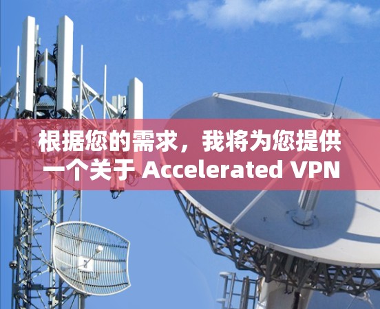 根据您的需求，我将为您提供一个关于 Accelerated VPN（苹果版VPN加速器）的详细介绍，包括其功能、优势、使用方法以及推荐选择