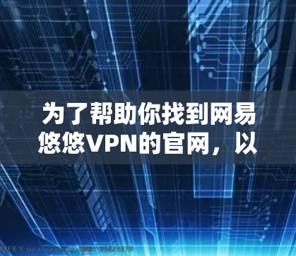 为了帮助你找到网易悠悠VPN的官网，以下是详细的步骤指南