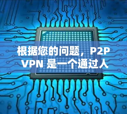 根据您的问题，P2P VPN 是一个通过人到人连接加密数据传输的VPN技术。它允许用户通过连接其他用户来加密数据，无需中心服务器，具有更高的安全性。以下是关于P2P VPN 的详细信息