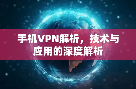 手机VPN解析，技术与应用的深度解析