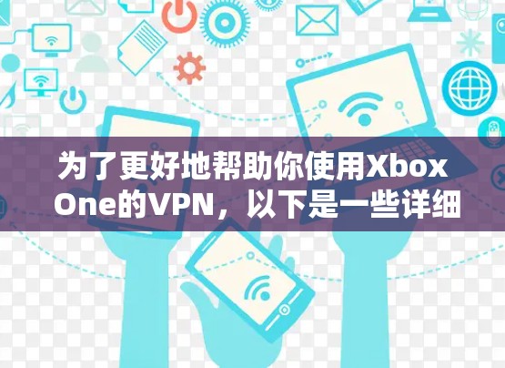 为了更好地帮助你使用Xbox One的VPN，以下是一些详细的步骤和建议