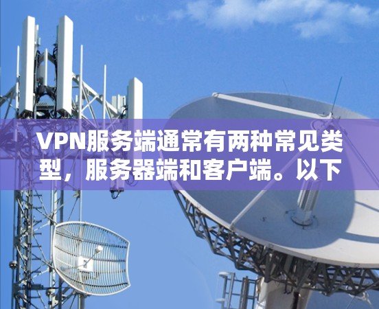 VPN服务端通常有两种常见类型，服务器端和客户端。以下是关于VPN服务器端下载的常见步骤和下载链接