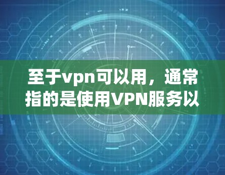 至于vpn可以用，通常指的是使用VPN服务以实现数据传输。以下是使用VPN的一些常见步骤和注意事项