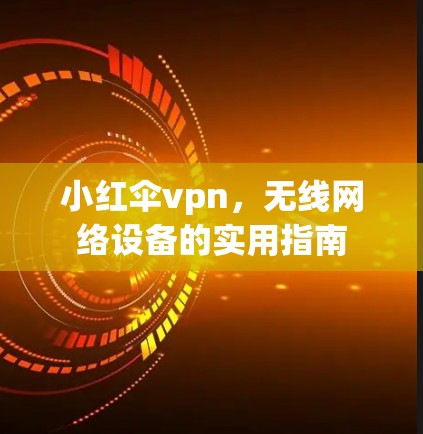 小红伞vpn，无线网络设备的实用指南