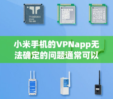 小米手机的VPNapp无法确定的问题通常可以通过以下步骤解决