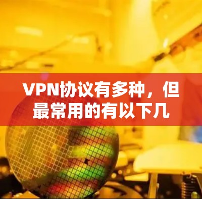 VPN协议有多种，但最常用的有以下几种