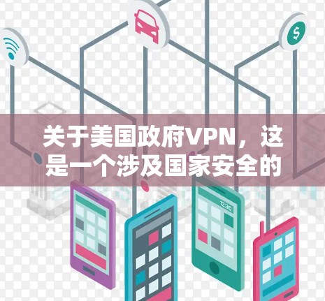 关于美国政府VPN，这是一个涉及国家安全的复杂问题。以下是关于该话题的详细信息