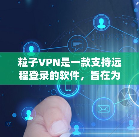 粒子VPN是一款支持远程登录的软件，旨在为用户提供远程连接到 anywhere服务器的便利。以下是对粒子VPN下载的建议