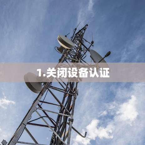 1.关闭设备认证