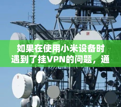 如果在使用小米设备时遇到了挂VPN的问题，通常是因为小米设备和手机之间存在隐私协议限制，导致无法访问互联网，包括浏览器。以下是一些可能的解决方案