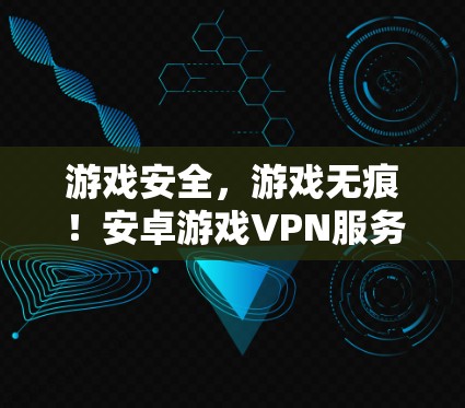 游戏安全，游戏无痕！安卓游戏VPN服务推荐