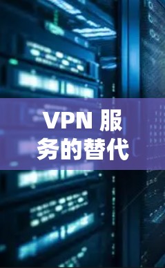 VPN 服务的替代方案，如何更高效地保护你的网络？