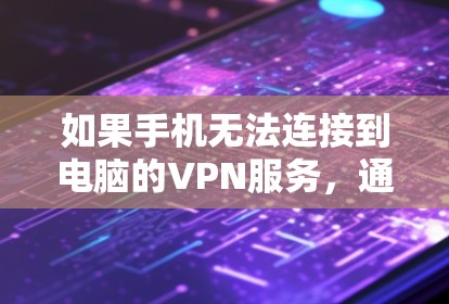 如果手机无法连接到电脑的VPN服务，通常是因为以下原因