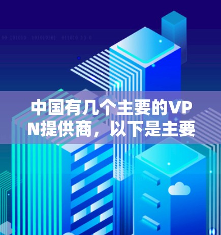 中国有几个主要的VPN提供商，以下是主要的几家