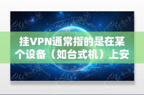 挂VPN通常指的是在某个设备（如台式机）上安装或使用网络防御软件，以保护用户的数据和网络安全。挂VPN（挂VPN）是一种通过加密通信技术来防止网络攻击和数据泄露的网络防御手段