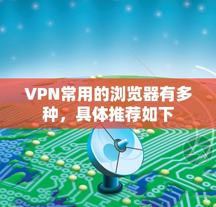 VPN常用的浏览器有多种，具体推荐如下