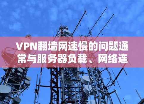 VPN翻墙网速慢的问题通常与服务器负载、网络连接、VPN设置以及网络环境等因素有关。以下是一些可能的原因和解决方案