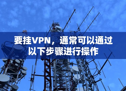 要挂VPN，通常可以通过以下步骤进行操作