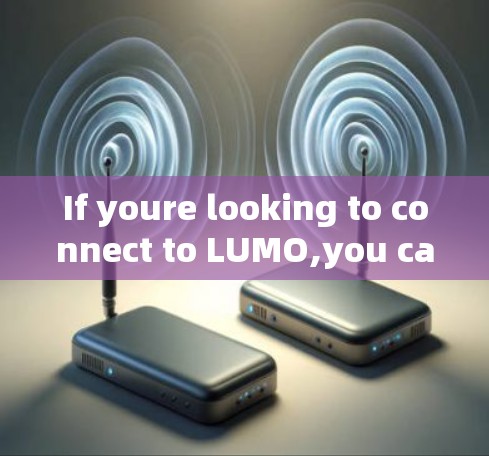 If youre looking to connect to LUMO,you can: