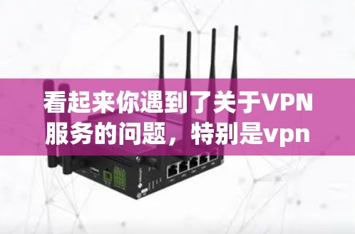 看起来你遇到了关于VPN服务的问题，特别是vpn又上不去了。这是VPN服务不稳定或遇到问题的一个常见情况。以下是几点建议