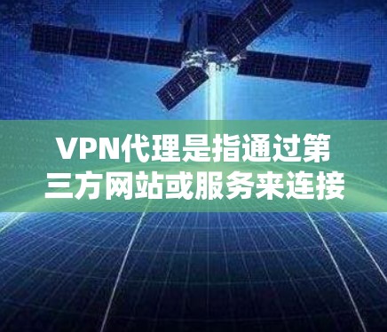 VPN代理是指通过第三方网站或服务来连接用户和网站的链接。这些代理网站通常提供各种功能，比如安全货币、加密货币等。以下是关于VPN代理的一些关键点和建议