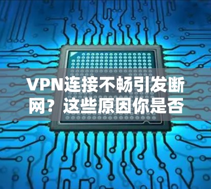VPN连接不畅引发断网？这些原因你是否了解？