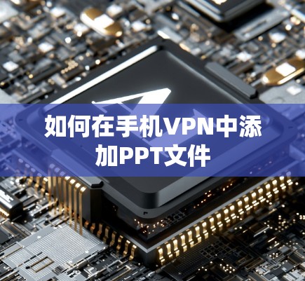 如何在手机VPN中添加PPT文件