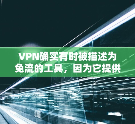 VPN确实有时被描述为免流的工具，因为它提供了一个安全的、加密的通信环境，减少了隐私泄露的风险。然而，是否真正免流还需要具体分析