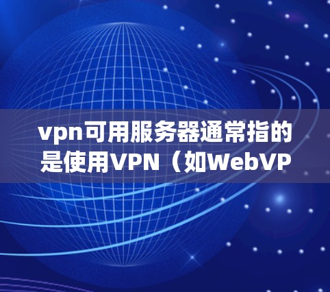 vpn可用服务器通常指的是使用VPN（如WebVPN、VPN服务器等）连接到服务器的配置文件或服务器端的配置。如果您的服务器没有支持VPN连接，或者服务器本身存在配置问题，您可能需要检查以下几点