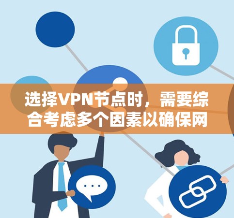 选择VPN节点时，需要综合考虑多个因素以确保网络良好、安全和高效。以下是综合考虑的关键因素