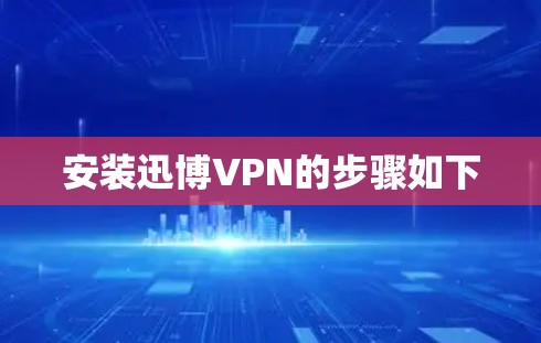 安装迅博VPN的步骤如下