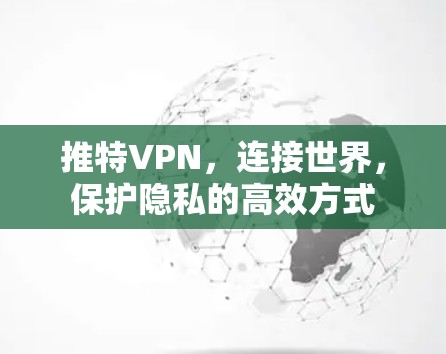 推特VPN，连接世界，保护隐私的高效方式