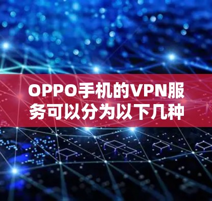 OPPO手机的VPN服务可以分为以下几种
