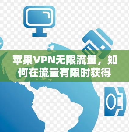 苹果VPN无限流量，如何在流量有限时获得无限流量