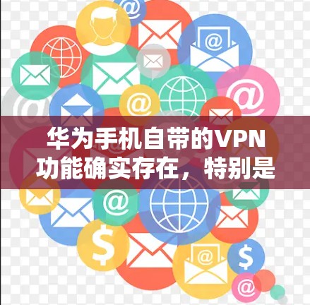 华为手机自带的VPN功能确实存在，特别是针对特定设备的手机VPN应用。以下是对这一功能的详细介绍