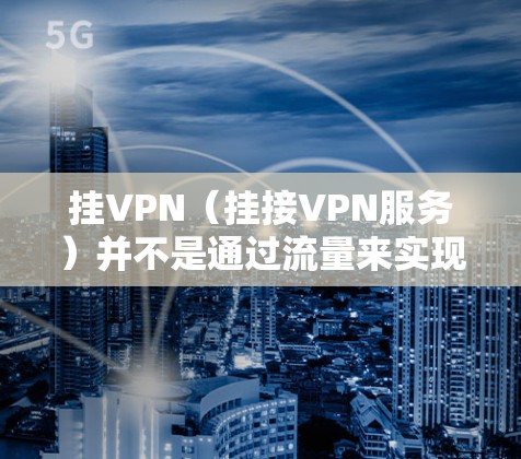 挂VPN（挂接VPN服务）并不是通过流量来实现的，而是通过配置服务器和管理IP流量来实现的。挂VPN通常指的是通过IP地址或流量来接入VPN服务，而不是通过实际的VPN设备连接