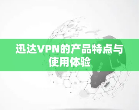 迅达VPN的产品特点与使用体验