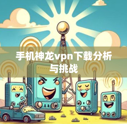 手机神龙vpn下载分析与挑战