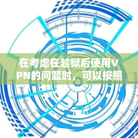 在考虑在越狱后使用VPN的问题时，可以按照以下步骤进行判断