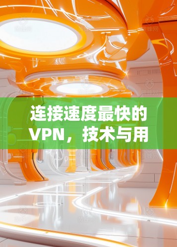 连接速度最快的VPN，技术与用户体验的完美结合
