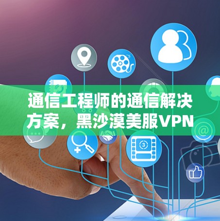 通信工程师的通信解决方案，黑沙漠美服VPN