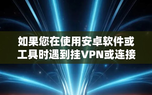 如果您在使用安卓软件或工具时遇到挂VPN或连接失败的问题，以下是一些可能的解决方案