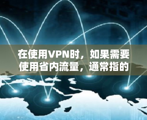 在使用VPN时，如果需要使用省内流量，通常指的是使用省内的网络进行VPN连接。以下是使用省内流量的一些常见情况和方法