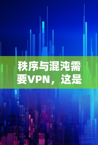 秩序与混沌需要VPN，这是因为VPN可以帮助解决问题并维护网络秩序。在互联网高速发展的今天，网络问题变得越来越常见，尤其是在某些地区或特定网络服务提供商（NAT）设置不正确的情况下