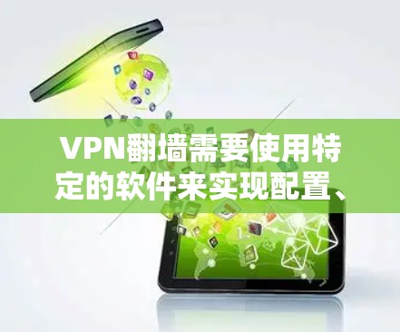 VPN翻墙需要使用特定的软件来实现配置、管理以及安全设置。以下是对这些软件的详细分析